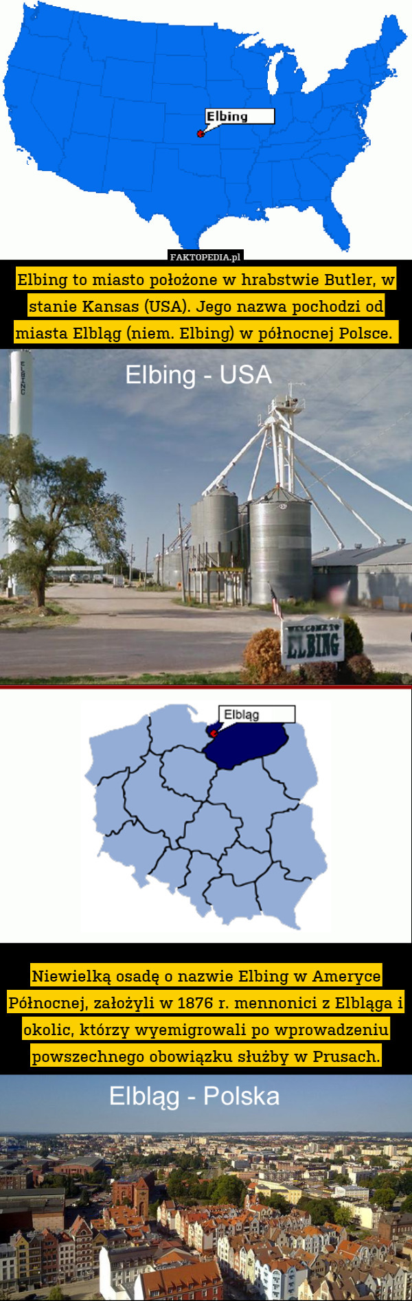 Elbing to miasto położone w hrabstwie Butler, w stanie Kansas (USA). Jego nazwa pochodzi od miasta Elbląg (niem. Elbing) w północnej Polsce. 























Niewielką osadę o nazwie Elbing w Ameryce Północnej, założyli w 1876 r. mennonici z Elbląga i okolic, którzy wyemigrowali po wprowadzeniu powszechnego obowiązku służby w Prusach. 