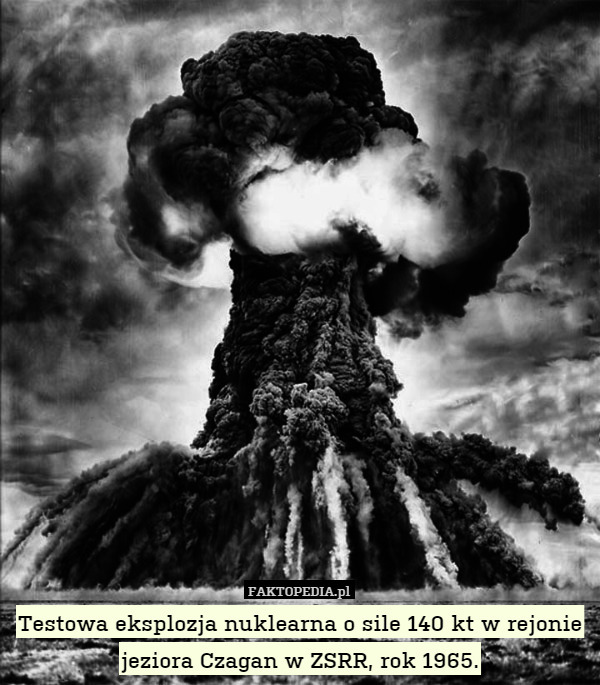 Testowa eksplozja nuklearna o sile 140 kt w rejonie jeziora Czagan w ZSRR, rok 1965. 