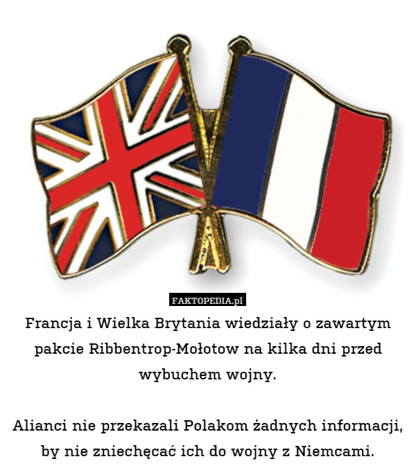 Francja i Wielka Brytania wiedziały o zawartym pakcie Ribbentrop-Mołotow na kilka dni przed wybuchem wojny.

Alianci nie przekazali Polakom żadnych informacji, by nie zniechęcać ich do wojny z Niemcami. 
