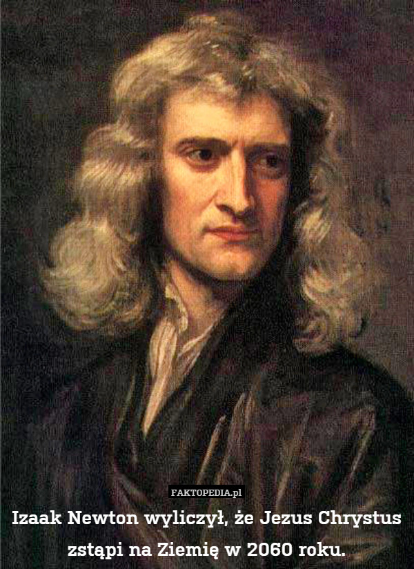 Izaak Newton wyliczył, że Jezus Chrystus zstąpi na Ziemię w 2060 roku. 