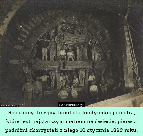 Robotnicy drążący tunel dla londyńskiego metra, które jest najstarszym metrem na świecie, pierwsi podróżni skorzystali z niego 10 stycznia 1863 roku. 