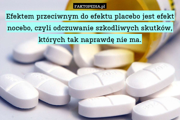 Efektem przeciwnym do efektu placebo jest efekt nocebo, czyli odczuwanie szkodliwych skutków, których tak naprawdę nie ma. 