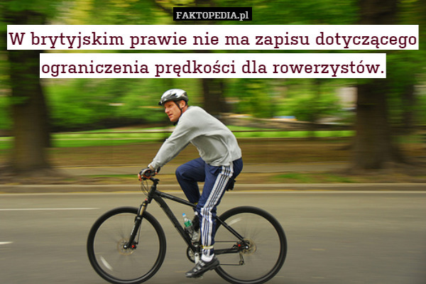 W brytyjskim prawie nie ma zapisu dotyczącego ograniczenia prędkości dla rowerzystów. 