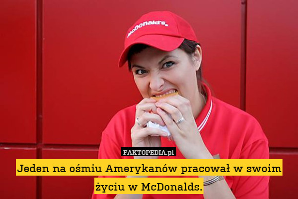 Jeden na ośmiu Amerykanów pracował w swoim życiu w McDonalds. 