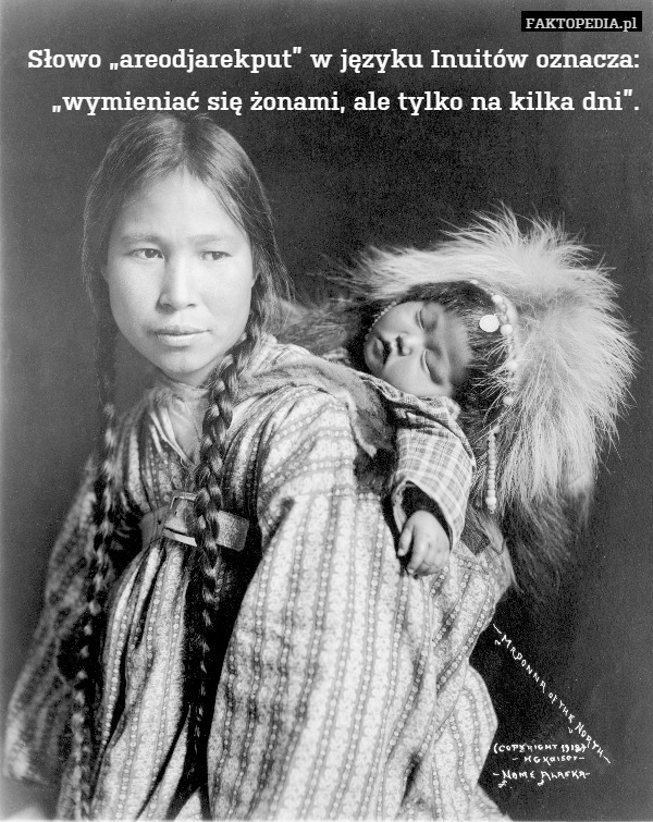 Słowo „areodjarekput” w języku Inuitów oznacza: „wymieniać się żonami, ale tylko na kilka dni”. 
