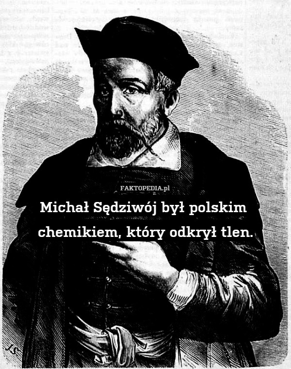 Michał Sędziwój był polskim 
chemikiem, który odkrył tlen. 
