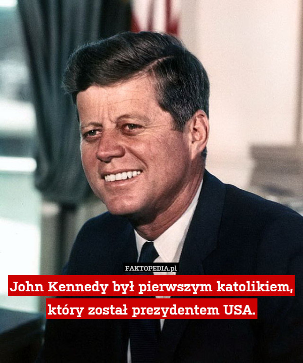 John Kennedy był pierwszym katolikiem, który został prezydentem USA. 