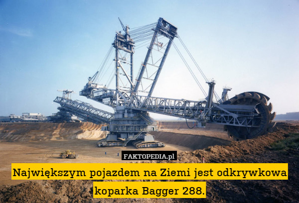 Największym pojazdem na Ziemi jest odkrywkowa koparka Bagger 288. 
