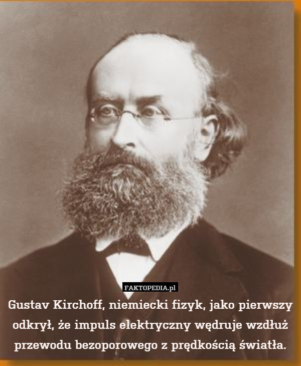Gustav Kirchoff, niemiecki fizyk, jako pierwszy odkrył, że impuls elektryczny wędruje wzdłuż przewodu bezoporowego z prędkością światła. 