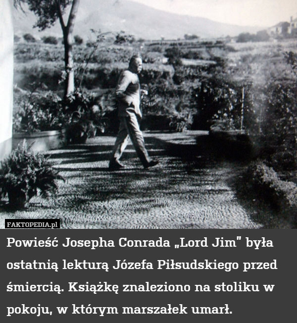 Powieść Josepha Conrada „Lord Jim” była ostatnią lekturą Józefa Piłsudskiego przed śmiercią. Książkę znaleziono na stoliku w pokoju, w którym marszałek umarł. 