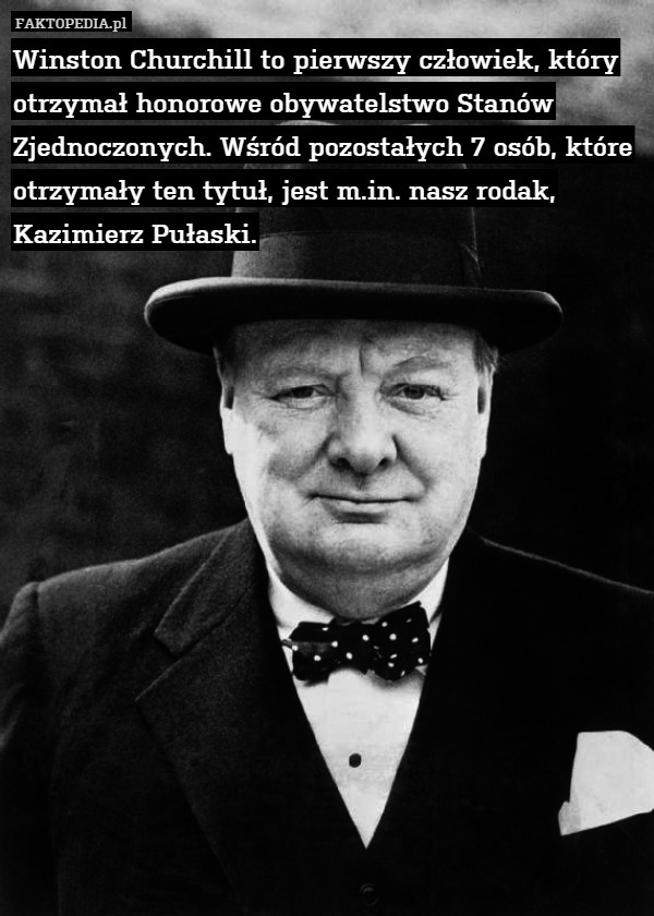 Winston Churchill to pierwszy człowiek, który otrzymał honorowe obywatelstwo Stanów Zjednoczonych. Wśród pozostałych 7 osób, które otrzymały ten tytuł, jest m.in. nasz rodak, Kazimierz Pułaski. 