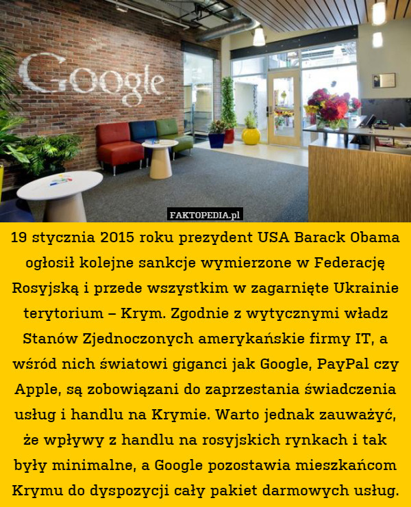 19 stycznia 2015 roku prezydent USA Barack Obama ogłosił kolejne sankcje wymierzone w Federację Rosyjską i przede wszystkim w zagarnięte Ukrainie terytorium – Krym. Zgodnie z wytycznymi władz Stanów Zjednoczonych amerykańskie firmy IT, a wśród nich światowi giganci jak Google, PayPal czy Apple, są zobowiązani do zaprzestania świadczenia usług i handlu na Krymie. Warto jednak zauważyć, że wpływy z handlu na rosyjskich rynkach i tak były minimalne, a Google pozostawia mieszkańcom Krymu do dyspozycji cały pakiet darmowych usług. 