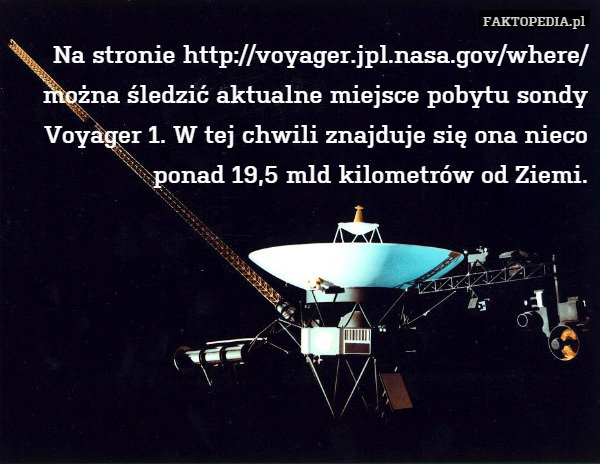 Na stronie http://voyager.jpl.nasa.gov/where/ można śledzić aktualne miejsce pobytu sondy Voyager 1. W tej chwili znajduje się ona nieco ponad 19,5 mld kilometrów od Ziemi. 