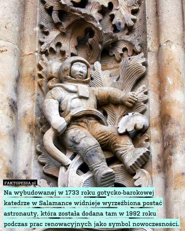 Na wybudowanej w 1733 roku gotycko-barokowej katedrze w Salamance widnieje wyrzeźbiona postać astronauty, która została dodana tam w 1992 roku podczas prac renowacyjnych jako symbol nowoczesności. 