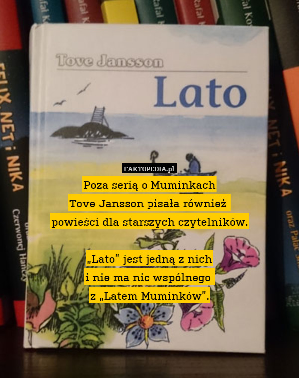 Poza serią o Muminkach
Tove Jansson pisała również 
powieści dla starszych czytelników.

„Lato” jest jedną z nich
i nie ma nic wspólnego 
z „Latem Muminków”. 