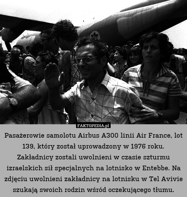 Pasażerowie samolotu Airbus A300 linii Air France, lot 139, który został uprowadzony w 1976 roku. Zakładnicy zostali uwolnieni w czasie szturmu izraelskich sił specjalnych na lotnisko w Entebbe. Na zdjęciu uwolnieni zakładnicy na lotnisku w Tel Avivie szukają swoich rodzin wśród oczekującego tłumu. 