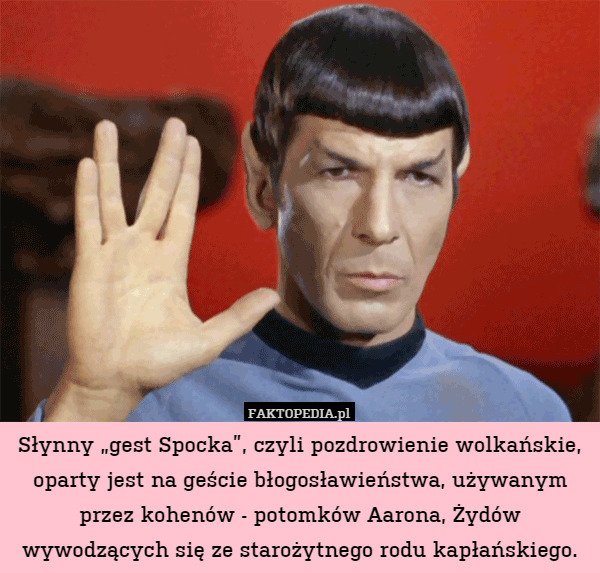 Słynny „gest Spocka”, czyli pozdrowienie wolkańskie, oparty jest na geście błogosławieństwa, używanym przez kohenów - potomków Aarona, Żydów wywodzących się ze starożytnego rodu kapłańskiego. 