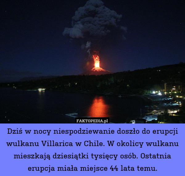 Dziś w nocy niespodziewanie doszło do erupcji wulkanu Villarica w Chile. W okolicy wulkanu mieszkają dziesiątki tysięcy osób. Ostatnia erupcja miała miejsce 44 lata temu. 