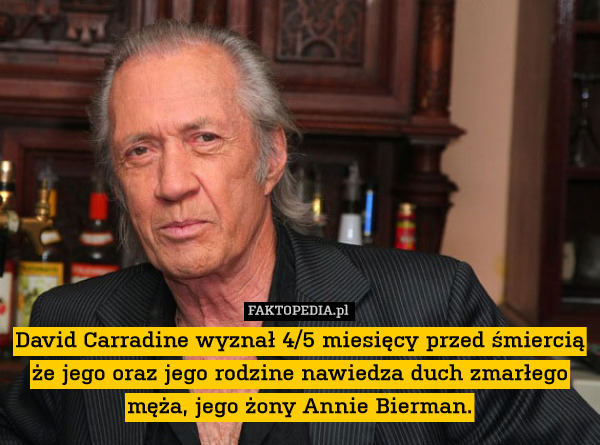 David Carradine wyznał 4/5 miesięcy przed śmiercią że jego oraz jego rodzine nawiedza duch zmarłego męża, jego żony Annie Bierman. 