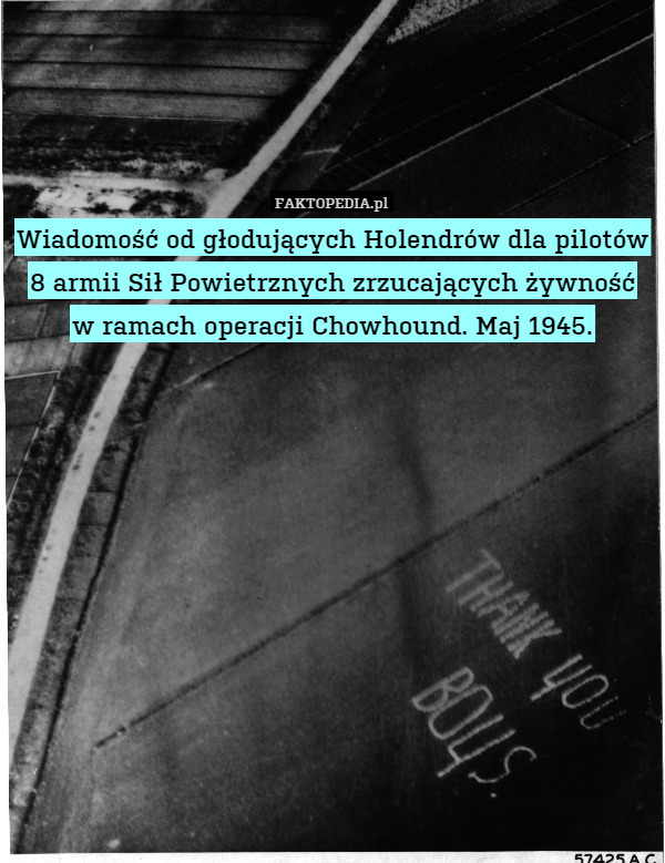 Wiadomość od głodujących Holendrów dla pilotów 8 armii Sił Powietrznych zrzucających żywność
w ramach operacji Chowhound. Maj 1945. 