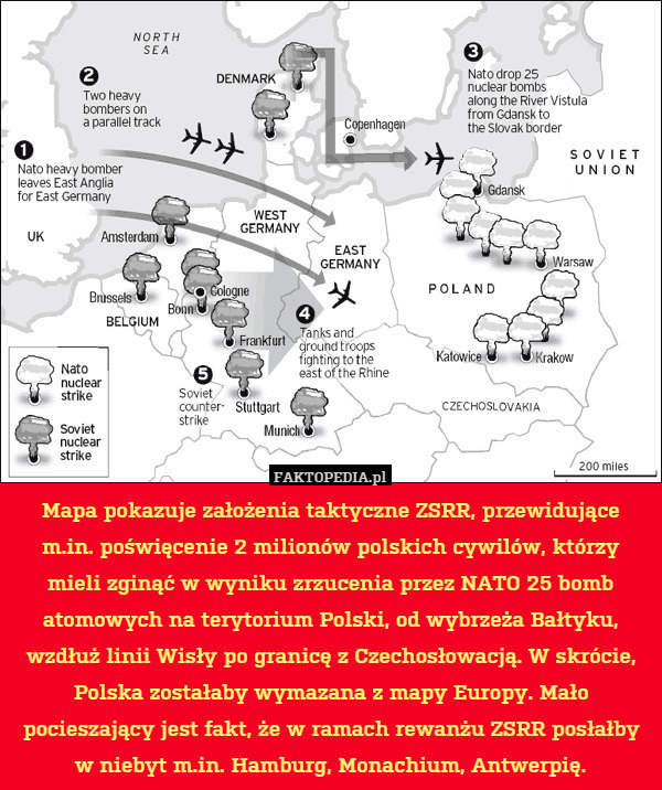 Mapa pokazuje założenia taktyczne ZSRR, przewidujące m.in. poświęcenie 2 milionów polskich cywilów, którzy mieli zginąć w wyniku zrzucenia przez NATO 25 bomb atomowych na terytorium Polski, od wybrzeża Bałtyku, wzdłuż linii Wisły po granicę z Czechosłowacją. W skrócie, Polska zostałaby wymazana z mapy Europy. Mało pocieszający jest fakt, że w ramach rewanżu ZSRR posłałby w niebyt m.in. Hamburg, Monachium, Antwerpię. 