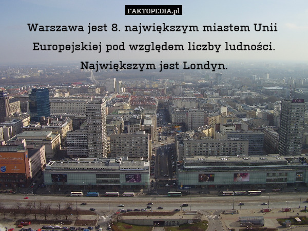 Warszawa jest 8. największym miastem Unii  Europejskiej pod względem liczby ludności. Największym jest Londyn. 