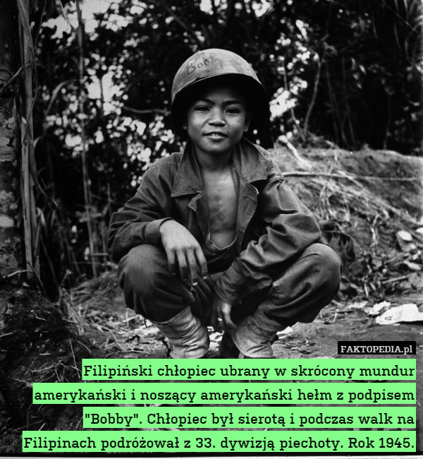 Filipiński chłopiec ubrany w skrócony mundur amerykański i noszący amerykański hełm z podpisem "Bobby". Chłopiec był sierotą i podczas walk na Filipinach podróżował z 33. dywizją piechoty. Rok 1945. 
