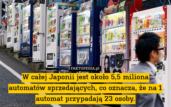 W całej Japonii jest około 5,5 miliona automatów sprzedających, co oznacza, że na 1 automat przypadają 23 osoby. 