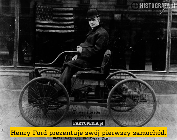Henry Ford prezentuje swój pierwszy samochód. 