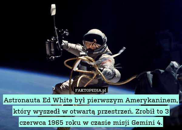 Astronauta Ed White był pierwszym Amerykaninem, który wyszedł w otwartą przestrzeń. Zrobił to 3 czerwca 1965 roku w czasie misji Gemini 4. 
