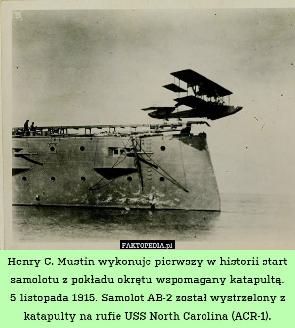 Henry C. Mustin wykonuje pierwszy w historii start samolotu z pokładu okrętu wspomagany katapultą. 5 listopada 1915. Samolot AB-2 został wystrzelony z katapulty na rufie USS North Carolina (ACR-1). 