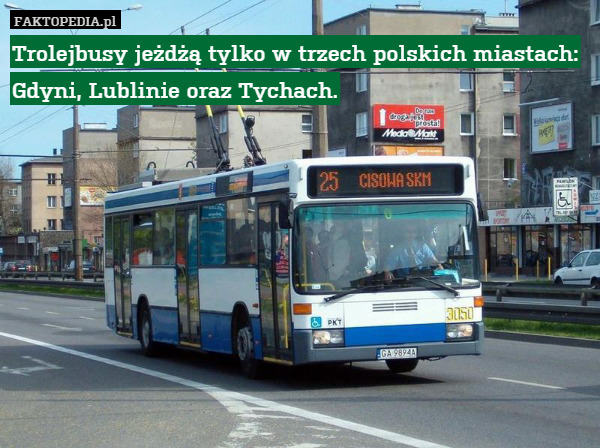 Trolejbusy jeżdżą tylko w trzech polskich miastach: Gdyni, Lublinie oraz Tychach. 