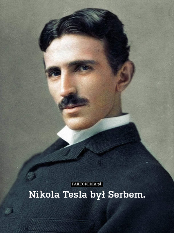 Nikola Tesla był Serbem. 