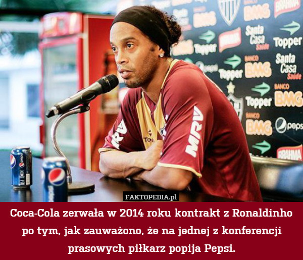 Coca-Cola zerwała w 2014 roku kontrakt z Ronaldinho po tym, jak zauważono, że na jednej z konferencji prasowych piłkarz popija Pepsi. 