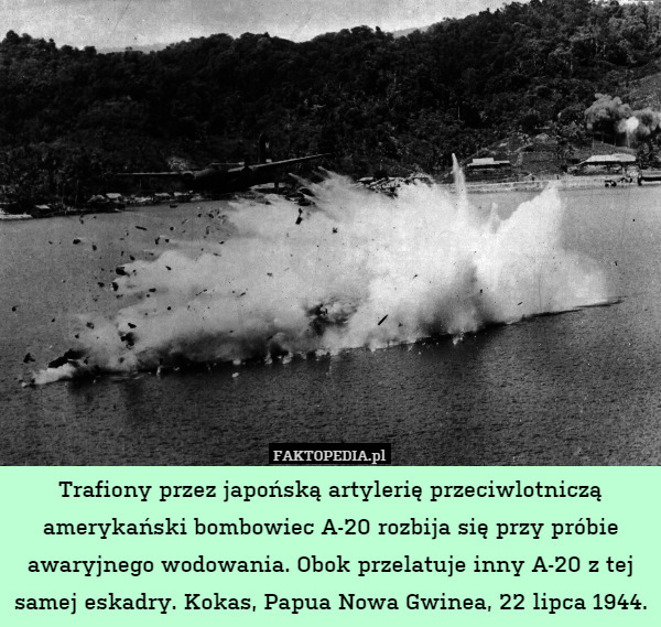 Trafiony przez japońską artylerię przeciwlotniczą amerykański bombowiec A-20 rozbija się przy próbie awaryjnego wodowania. Obok przelatuje inny A-20 z tej samej eskadry. Kokas, Papua Nowa Gwinea, 22 lipca 1944. 