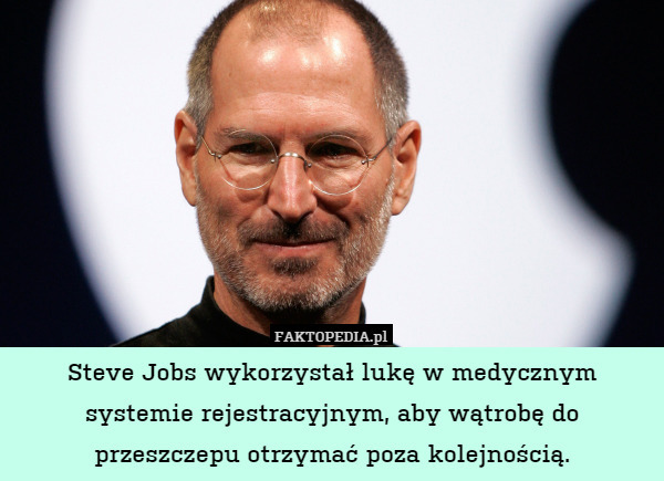 Steve Jobs wykorzystał lukę w medycznym systemie rejestracyjnym, aby wątrobę do przeszczepu otrzymać poza kolejnością. 