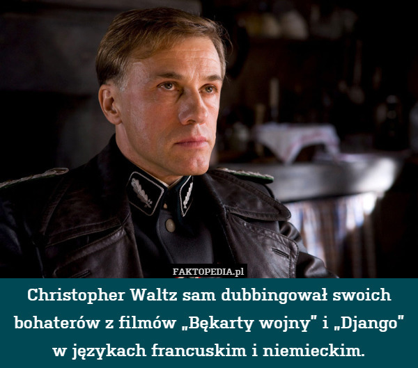 Christopher Waltz sam dubbingował swoich bohaterów z filmów „Bękarty wojny” i „Django” w językach francuskim i niemieckim. 