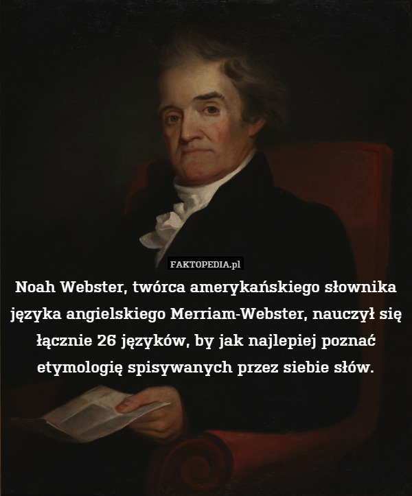 Noah Webster, twórca amerykańskiego słownika języka angielskiego Merriam-Webster, nauczył się łącznie 26 języków, by jak najlepiej poznać etymologię spisywanych przez siebie słów. 