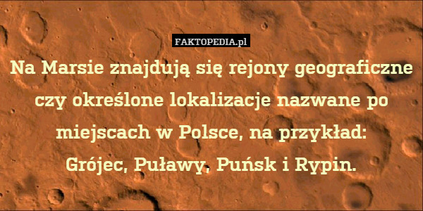 Na Marsie znajdują się rejony geograficzne czy określone lokalizacje nazwane po miejscach w Polsce, na przykład:
Grójec, Puławy, Puńsk i Rypin. 