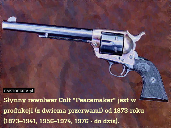 Słynny rewolwer Colt "Peacemaker" jest w produkcji (z dwiema przerwami) od 1873 roku (1873–1941, 1956–1974, 1976 - do dziś). 