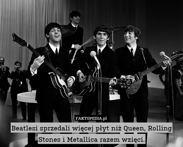 Beatlesi sprzedali więcej płyt niż Queen, Rolling Stones i Metallica razem wzięci. 