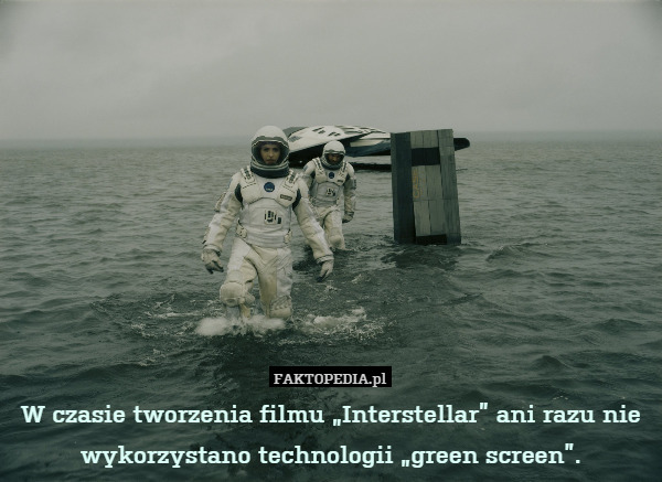 W czasie tworzenia filmu „Interstellar” ani razu nie wykorzystano technologii „green screen”. 