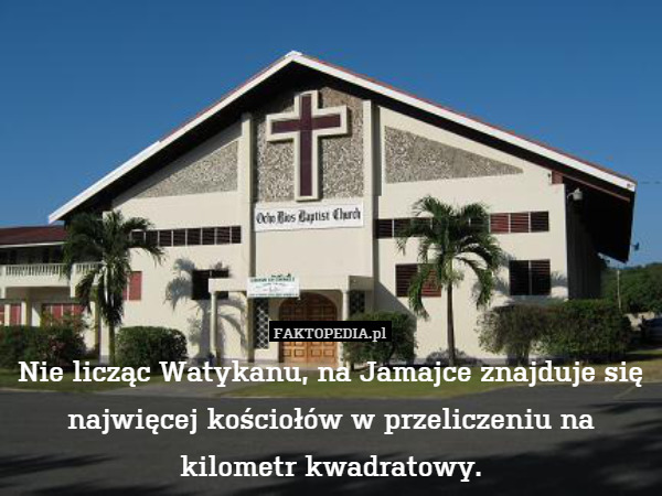Nie licząc Watykanu, na Jamajce znajduje się najwięcej kościołów w przeliczeniu na kilometr kwadratowy. 