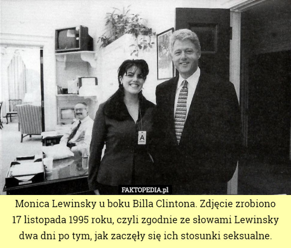 Monica Lewinsky u boku Billa Clintona. Zdjęcie zrobiono
 17 listopada 1995 roku, czyli zgodnie ze słowami Lewinsky dwa dni po tym, jak zaczęły się ich stosunki seksualne. 