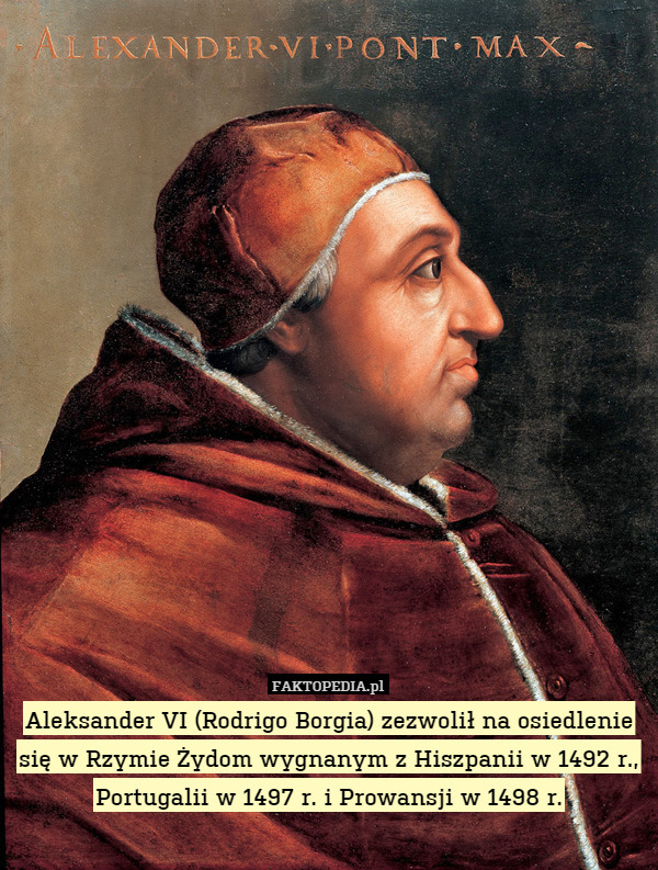 Aleksander VI (Rodrigo Borgia) zezwolił na osiedlenie się w Rzymie Żydom wygnanym z Hiszpanii w 1492 r., Portugalii w 1497 r. i Prowansji w 1498 r. 