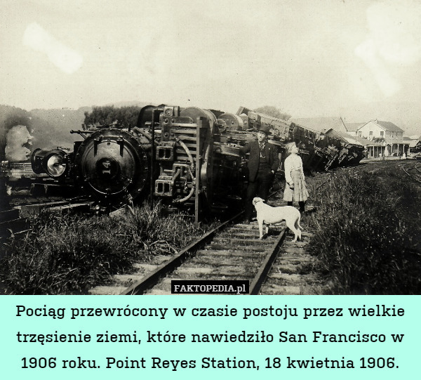 Pociąg przewrócony w czasie postoju przez wielkie trzęsienie ziemi, które nawiedziło San Francisco w 1906 roku. Point Reyes Station, 18 kwietnia 1906. 