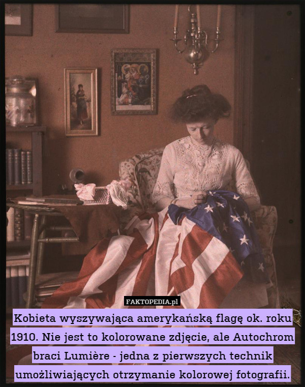 Kobieta wyszywająca amerykańską flagę ok. roku 1910. Nie jest to kolorowane zdjęcie, ale Autochrom braci Lumière - jedna z pierwszych technik umożliwiających otrzymanie kolorowej fotografii. 