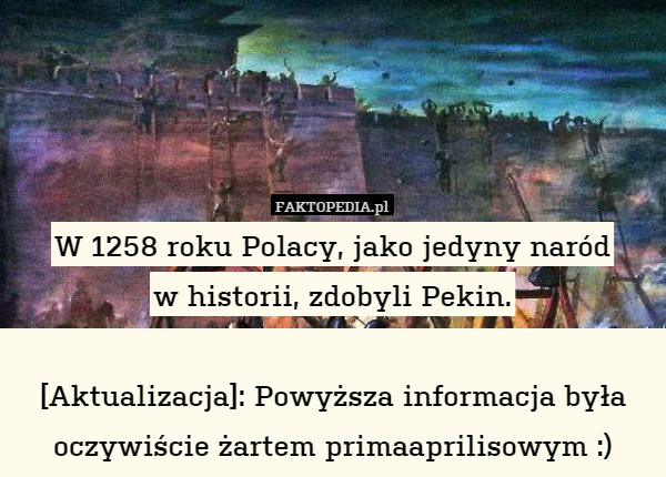 W 1258 roku Polacy, jako jedyny naród
w historii, zdobyli Pekin.

[Aktualizacja]: Powyższa informacja była oczywiście żartem primaaprilisowym :) 