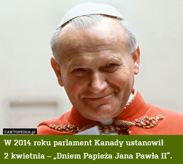 W 2014 roku parlament Kanady ustanowił
2 kwietnia – „Dniem Papieża Jana Pawła II”. 