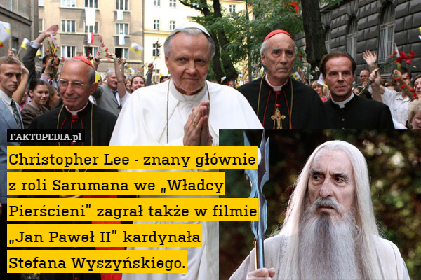 Christopher Lee - znany głównie
z roli Sarumana we „Władcy
Pierścieni” zagrał także w filmie
„Jan Paweł II” kardynała
Stefana Wyszyńskiego. 